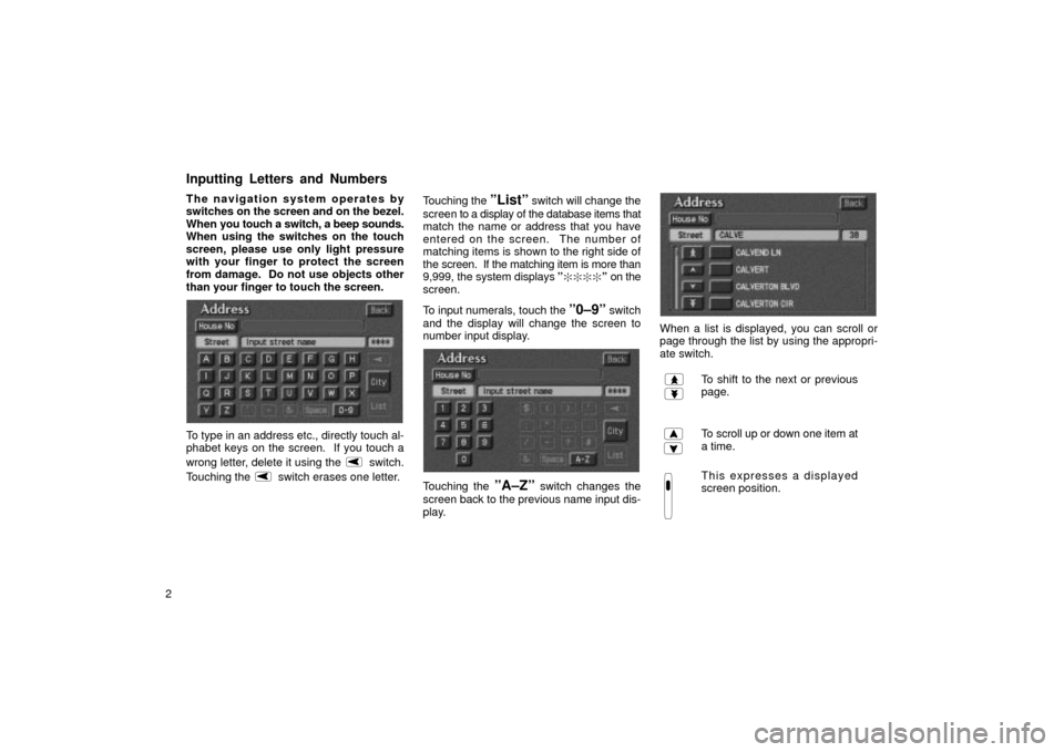 TOYOTA LAND CRUISER 2002 J100 Navigation Manual 2The navigation system operates by
switches on the screen and on the bezel.
When 
you touch a switch, a beep sounds.
When using the switches on the touch
screen, please use only light pressure
with yo