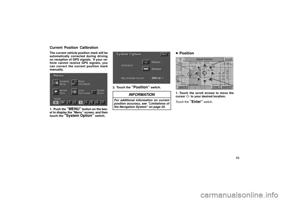 TOYOTA LAND CRUISER 2002 J100 Navigation Manual 59
The current vehicle position mark will be
automatically corrected during driving
on reception of GPS signals.  If your ve-
hicle cannot receive GPS signals, you
can correct the current position mar