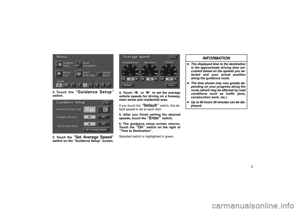 TOYOTA LAND CRUISER 2002 J100 Navigation Manual 3
UN120
2. Touch the ºGuidance Setupºswitch.
UN121
3. Touch the ºSet Average Speedºswitch on the ºGuidance Setupº screen.
UN122
4. Touch  or  to set the average
vehicle speeds for driving on a f