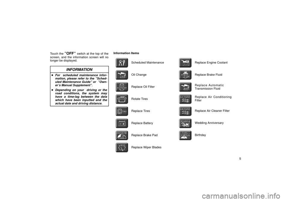 TOYOTA LAND CRUISER 2002 J100 Navigation Manual 5
Touch the 
ºOFFº switch at the top of the
screen, and the information screen will no
longer be displayed.
INFORMATION
For  scheduled maintenance infor- mation, please refer to the ºSched-uled Ma