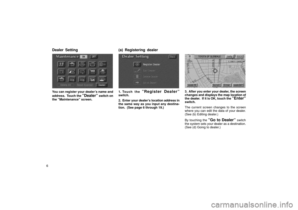 TOYOTA LAND CRUISER 2002 J100 Navigation Manual 6
Maintenance
You can register your dealers name and
address.  Touch the 
ºDealerº switch on
the ºMaintenanceº screen.
UN128
1. Touch the ºRegister Dealerºswitch.
2. Enter  your dealers locati