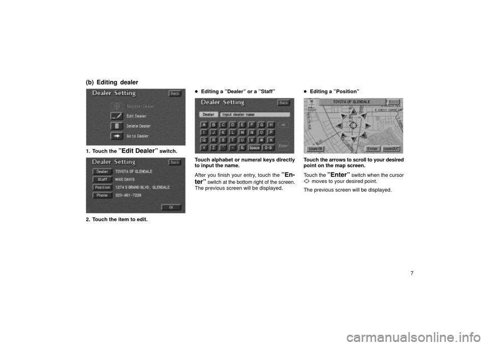 TOYOTA LAND CRUISER 2002 J100 Navigation Manual 7
UN130
1. Touch the ºEdit Dealerº switch.
2. Touch the item to edit.
Editing a ºDealerº or a ºStaffº
UN132
Touch alphabet or numeral keys directly
to input the name.
After you finish your entr