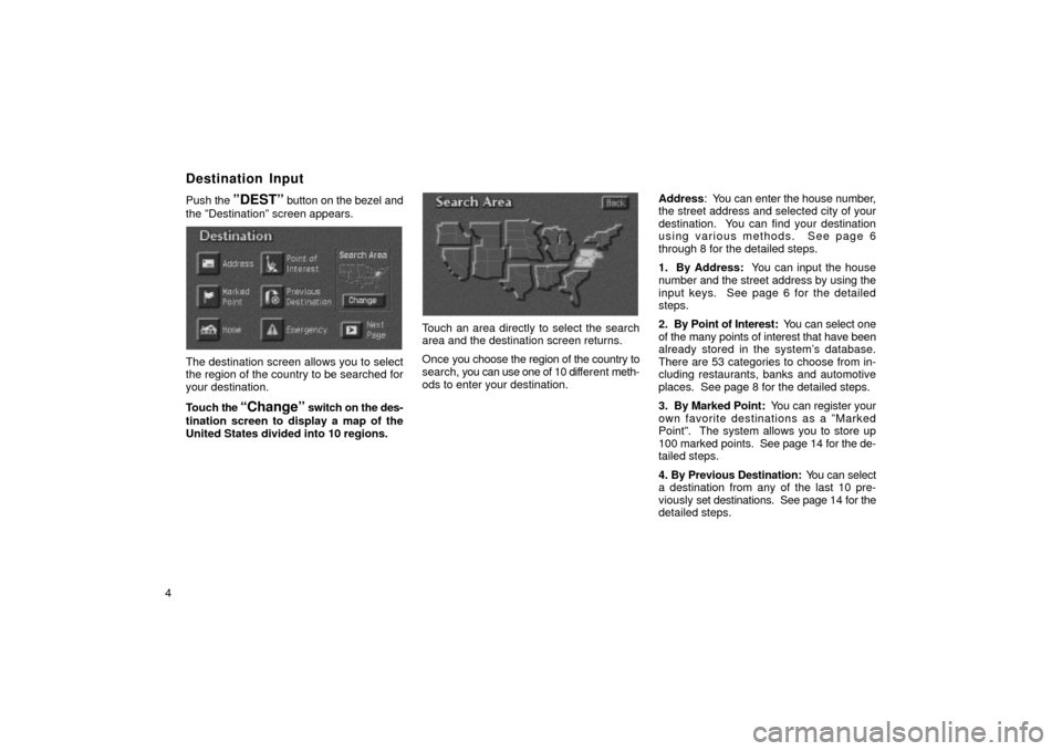 TOYOTA LAND CRUISER 2002 J100 Navigation Manual 4Push 
the 
ºDESTº button on the bezel and
the ºDestinationº screen appears.
UN010
The destination screen allows you to select
the region of the country to be searched for
your destination.
Touch 