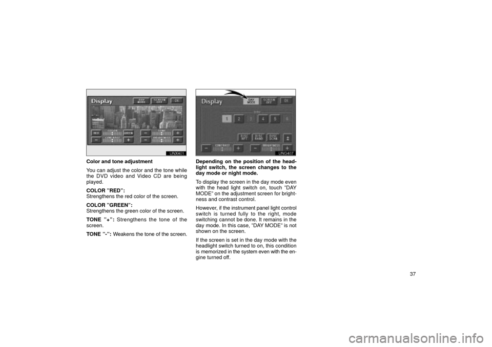 TOYOTA LAND CRUISER 2002 J100 Navigation Manual 37
UNX401
Color and tone adjustment
You can adjust the color and the tone while
the DVD video and Video CD are being
played.
COLOR ºREDº:
Strengthens the red color of the screen.
COLOR ºGREENº:
St