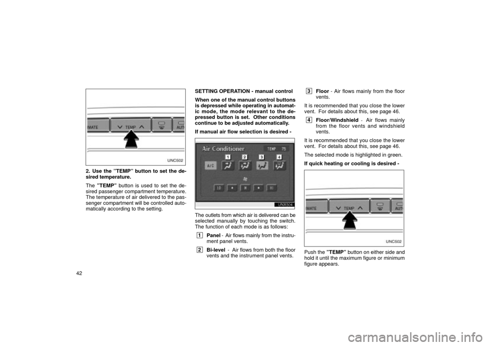 TOYOTA LAND CRUISER 2002 J100 Navigation Manual 42
UNC502
2. Use the ºTEMPº button to set the de-
sired temperature.
The ºTEMPº  button is used to set the de-
sired passenger compartment temperature.
The temperature of air delivered to the pas-