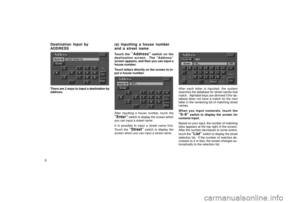 TOYOTA LAND CRUISER 2002 J100 Navigation Manual 6
UN012
There are 2 ways to input a destination by
address.Touch the 
ºAddressº switch on the
destination screen.  The ºAddressº
screen  appears, and then you can input a
house number.
Touch lette