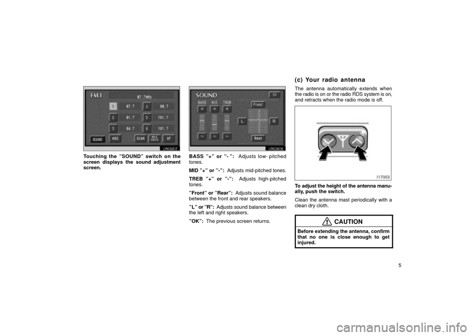 TOYOTA LAND CRUISER 2002 J100 Navigation Manual 5
UNG607
Touching the ºSOUNDº switch on the
screen displays the sound adjustment
screen.
UNG608
BASS º+º or º- º:  Adjusts low- pitched
tones.
MID º+º or º-º:  Adjusts mid-pitched  tones.
TR