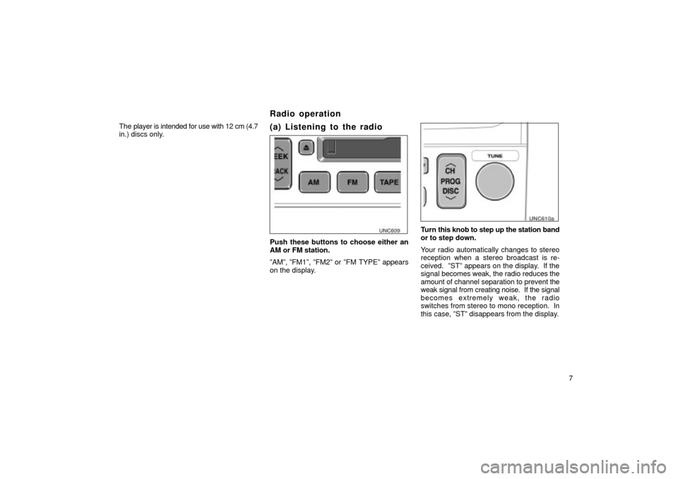 TOYOTA LAND CRUISER 2002 J100 Navigation Manual 7
The player is intended for use with 12 cm (4.7
in.) discs only.
(a) Listening to the radio
UNG610
Push these buttons to choose either an
AM or FM station.
ºAMº, ºFM1º, ºFM2º or ºFM TYPEº app
