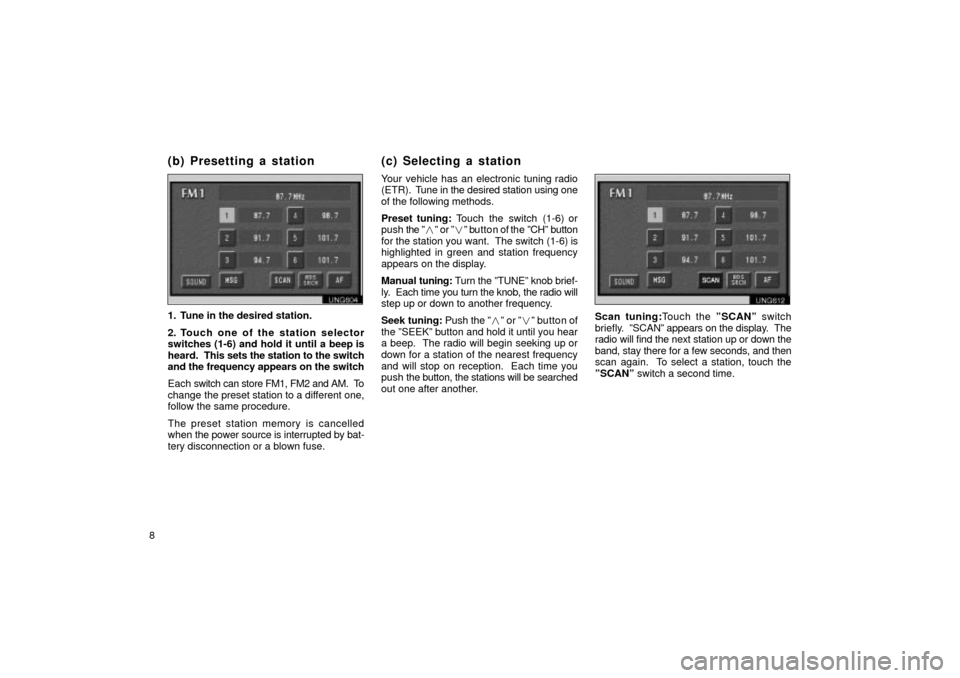 TOYOTA LAND CRUISER 2002 J100 Navigation Manual 8
UNG604
1. Tune in the desired station.
2. Touch one of the station selector
switches (1-6) and hold it until a beep is
heard.  This sets the station to the switch
and the frequency appears on the sw