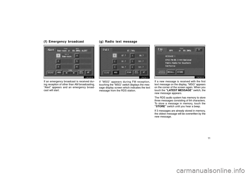 TOYOTA LAND CRUISER 2002 J100 Navigation Manual 11
UNG616
If an emergency broadcast is received dur-
ing reception of other than AM broadcasting,
ºAlertº appears and an emergency broad-
cast will start.
UNG617
If ºMSGº appears during FM recepti