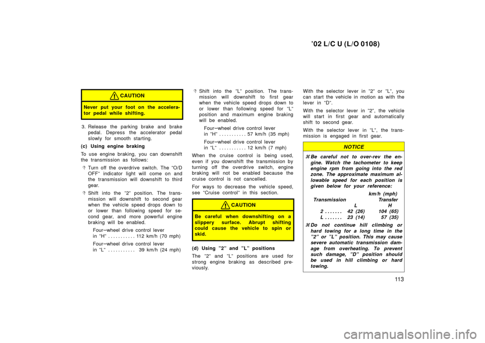 TOYOTA LAND CRUISER 2002 J100 Owners Manual ’02 L/C U (L/O 0108)
11 3
CAUTION
Never put your foot on the accelera-
tor pedal while shifting.
3. Release the parking brake and brakepedal. Depress the accelerator pedal
slowly for smooth starting