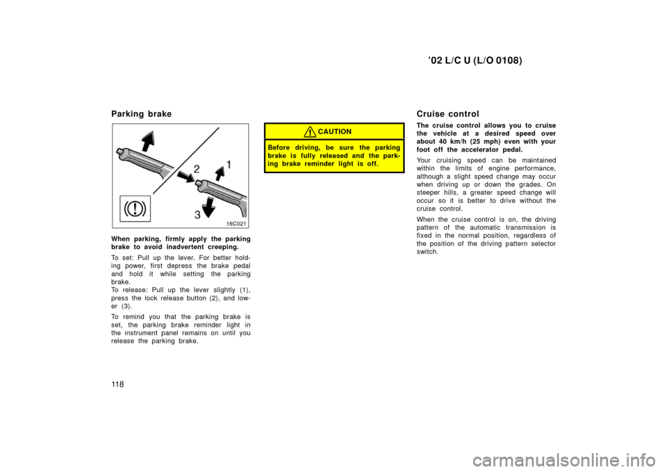 TOYOTA LAND CRUISER 2002 J100 Owners Manual ’02 L/C U (L/O 0108)
11 8
Parking brake 
When parking, firmly apply the parking
brake to avoid inadvertent creeping.
To set: Pull up the lever. For better hold-
ing power, first depress  the brake p