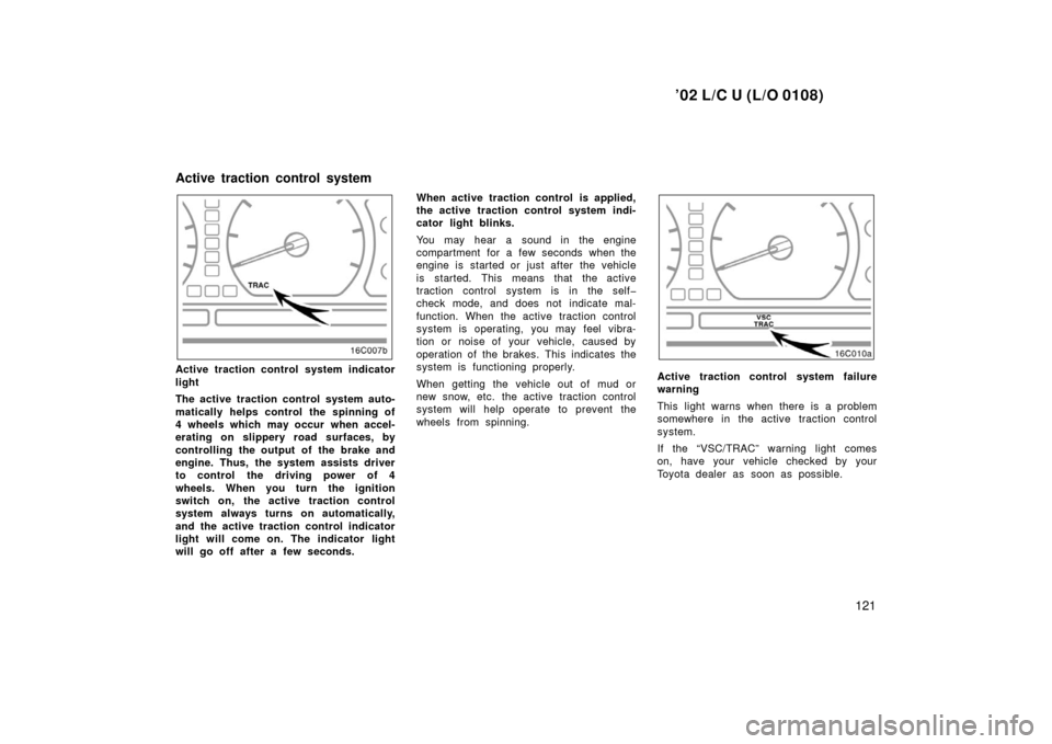 TOYOTA LAND CRUISER 2002 J100 Owners Manual ’02 L/C U (L/O 0108)
121
Active traction control system indicator
light
The active traction control system auto-
matically helps control the spinning of
4  wheels which may occur  when accel-
eratin