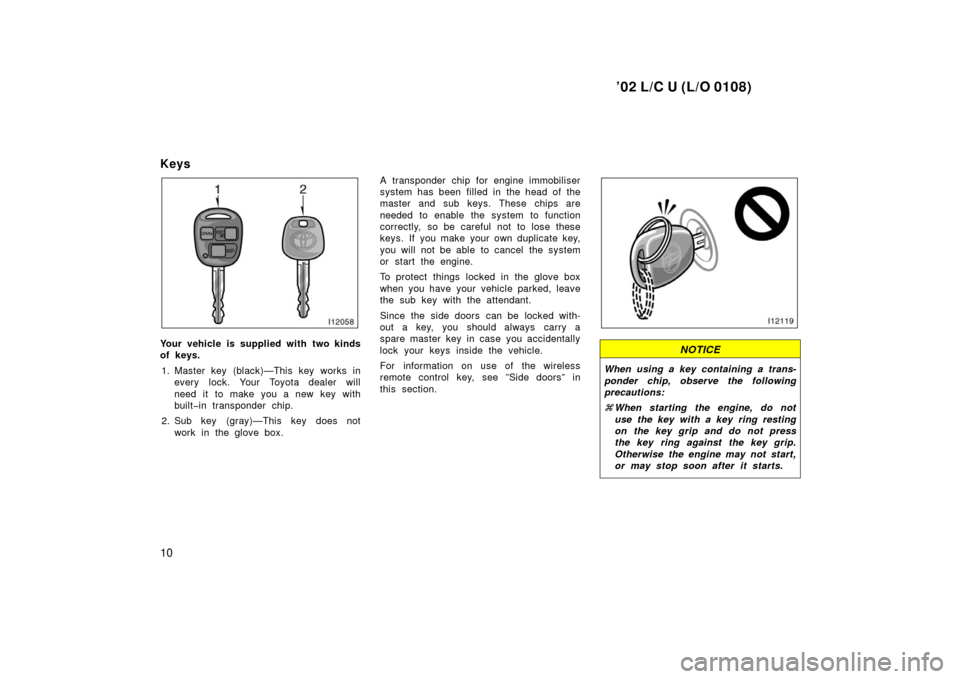 TOYOTA LAND CRUISER 2002 J100 User Guide ’02 L/C U (L/O 0108)
10
Keys
Your vehicle is supplied with two kinds
of keys.1. Master key (black)—This key works in every lock. Your Toyota dealer will
need it to make you a new key with
built�in