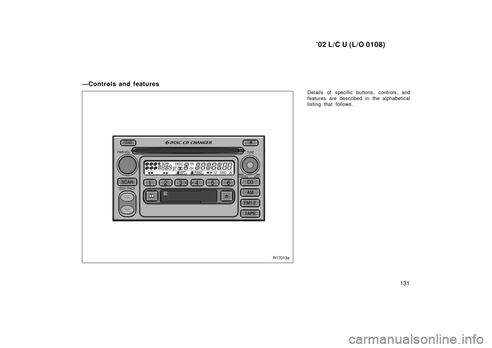 TOYOTA LAND CRUISER 2002 J100 Owners Manual ’02 L/C U (L/O 0108)
131
—Controls and features
Details of specific buttons, controls, and
features are described in the alphabetical
listing that follows. TOYOTA LAND CRUISER 2002 J100 Owners Manual ’02 L/C U (L/O 0108)
131
—Controls and features
Details of specific buttons, controls, and
features are described in the alphabetical
listing that follows.
