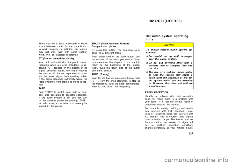 TOYOTA LAND CRUISER 2002 J100 Owners Manual ’02 L/C U (L/O 0108)
137
There must be at least 3 seconds of blank
space between tracks for the track button
to work correctly. In addition, the feature
may not work well with some spoken
word, live