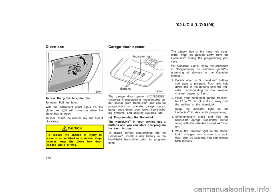 TOYOTA LAND CRUISER 2002 J100 Owners Manual ’02 L/C U (L/O 0108)
158
Glove box
To use the glove box, do this.
To open: Pull the lever.
With the instrument panel lights on, the
glove box light will  come on when the
glove box is open.
To lock: