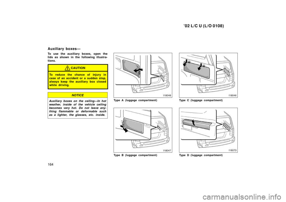 TOYOTA LAND CRUISER 2002 J100 Owners Manual ’02 L/C U (L/O 0108)
164
Auxiliary boxes—
To use the auxiliary boxes, open the
lids as shown in the following illustra-
tions.
CAUTION
To reduce the chance of injury in
case of an accident or a su