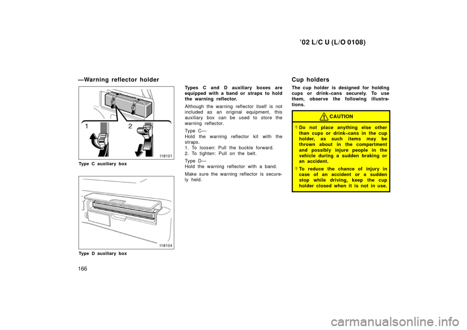 TOYOTA LAND CRUISER 2002 J100 Owners Manual ’02 L/C U (L/O 0108)
166
—Warning reflector holder
Type C auxiliary box
Type D auxiliary box
Types C and D auxiliary boxes are
equipped with a band or straps to hold
the warning reflector.
Althoug