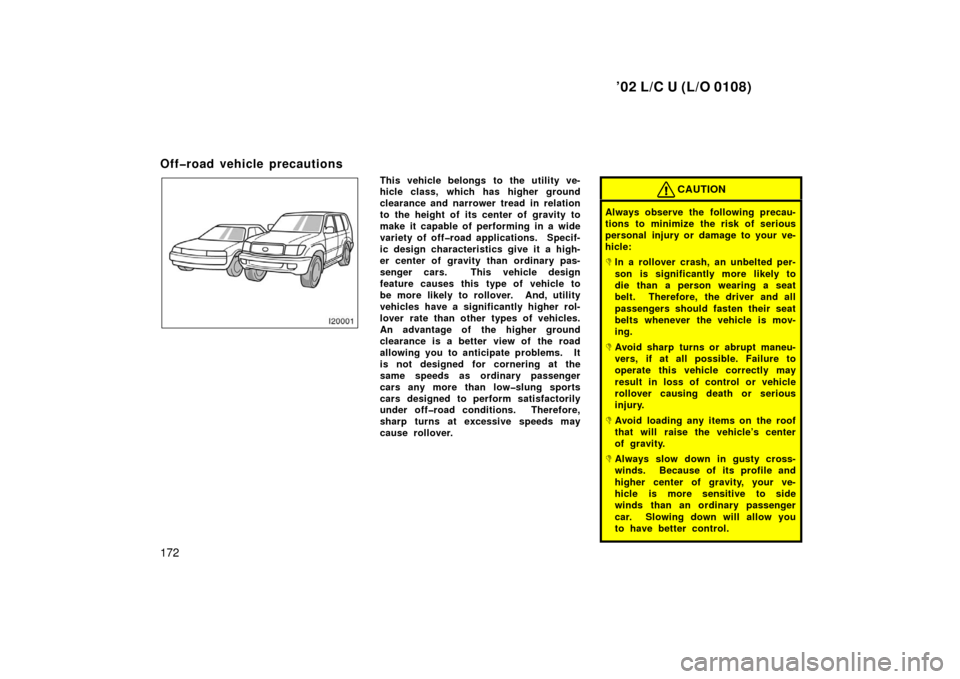 TOYOTA LAND CRUISER 2002 J100 Owners Manual ’02 L/C U (L/O 0108)
172
Off�road vehicle precautions
This vehicle belongs to the utility ve-
hicle class, which has higher ground
clearance and narrower tread in relation
to the height of its cente