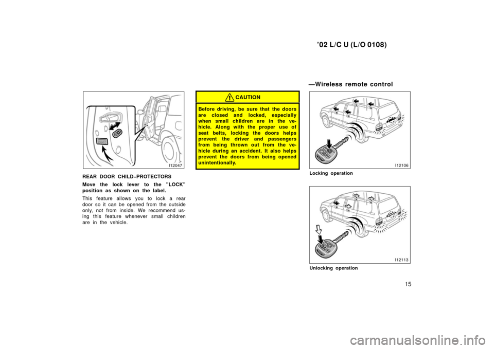 TOYOTA LAND CRUISER 2002 J100 Owners Manual ’02 L/C U (L/O 0108)
15
REAR DOOR CHILD�PROTECTORS
Move the lock lever to the ”LOCK”
position as shown on the label.
This feature allows you to lock a rear
door so it  can be opened from  the ou
