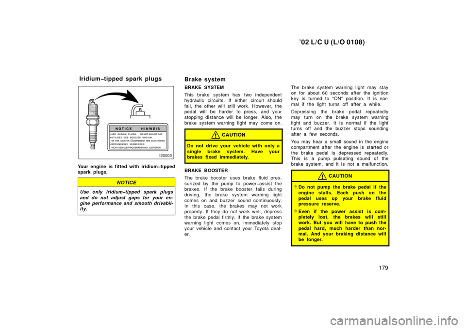 TOYOTA LAND CRUISER 2002 J100 Owners Manual ’02 L/C U (L/O 0108)
179
Your engine is fitted with iridium�tipped
spark plugs.
NOTICE
Use only iridium�tipped spark plugs
and do not adjust gaps for your en-
gine performance and smooth drivabil-
i