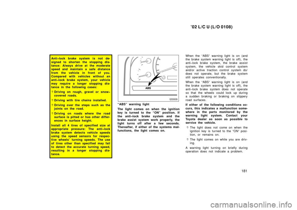 TOYOTA LAND CRUISER 2002 J100 Owners Manual ’02 L/C U (L/O 0108)
181
Anti�lock brake system is not de-
signed to shorten the stopping dis-
tance: Always drive at the moderate
speed and maintain a safe distance
from the vehicle in front of you