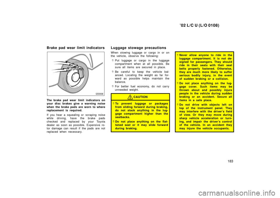 TOYOTA LAND CRUISER 2002 J100 Owners Manual ’02 L/C U (L/O 0108)
183
Brake pad wear limit indicators
The brake pad wear limit  indicators on
your disc brakes give a warning noise
when the brake pads are worn to where
replacement is required.
