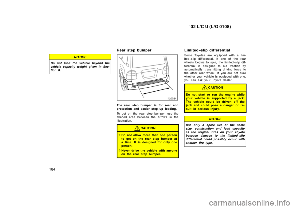 TOYOTA LAND CRUISER 2002 J100 Owners Manual ’02 L/C U (L/O 0108)
184
NOTICE
Do not load the vehicle beyond the
vehicle capacity weight given in Sec-
tion 8.
Rear step bumper
The rear step bumper is for  rear end
protection and easier step�up 