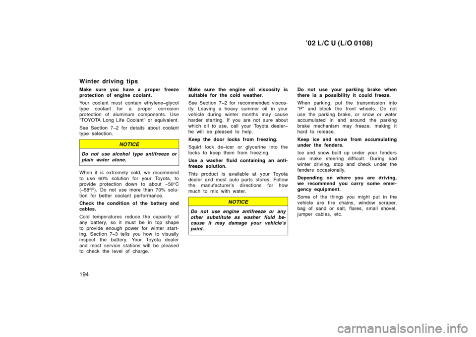 TOYOTA LAND CRUISER 2002 J100 Owners Manual ’02 L/C U (L/O 0108)
194
Winter driving tips
Make sure you have a proper freeze
protection of engine coolant.
Your coolant must contain ethylene�glycol
type coolant for a proper corrosion
protection