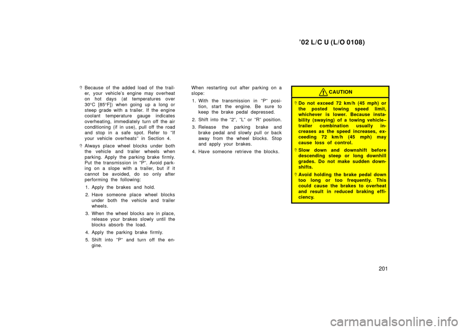 TOYOTA LAND CRUISER 2002 J100 User Guide ’02 L/C U (L/O 0108)
201

Because of the added load of the trail-
er, your vehicle’s engine may overheat
on hot days (at temperatures over
30
°C [85 °F]) when going up a long or
steep grade wit