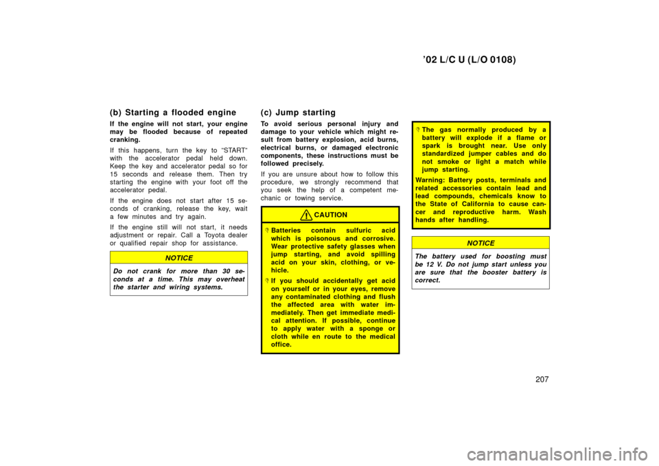 TOYOTA LAND CRUISER 2002 J100 Owners Manual ’02 L/C U (L/O 0108)
207
(b) Starting a flooded engine
If the engine will not start, your engine
may be flooded because of repeated
cranking.
If this happens, turn the key to ”START”
with the ac