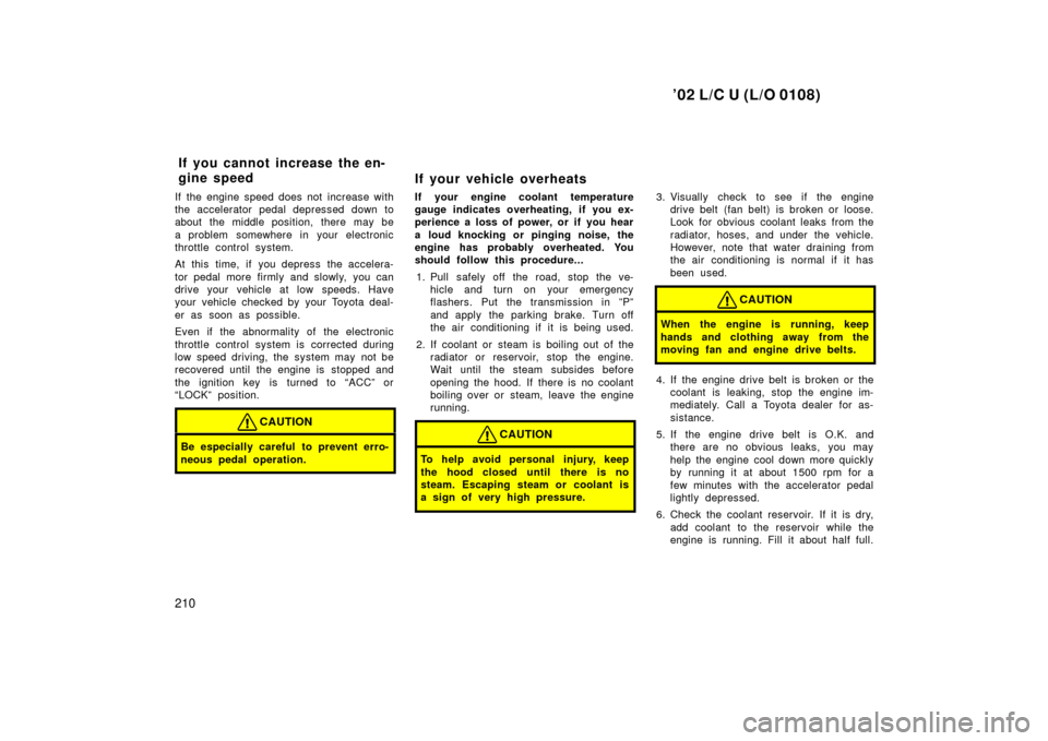 TOYOTA LAND CRUISER 2002 J100 Owners Manual ’02 L/C U (L/O 0108)
210
If the engine speed does not increase with
the accelerator pedal depressed down to
about the middle position, there may be
a problem  somewhere in  your electronic
throttle 