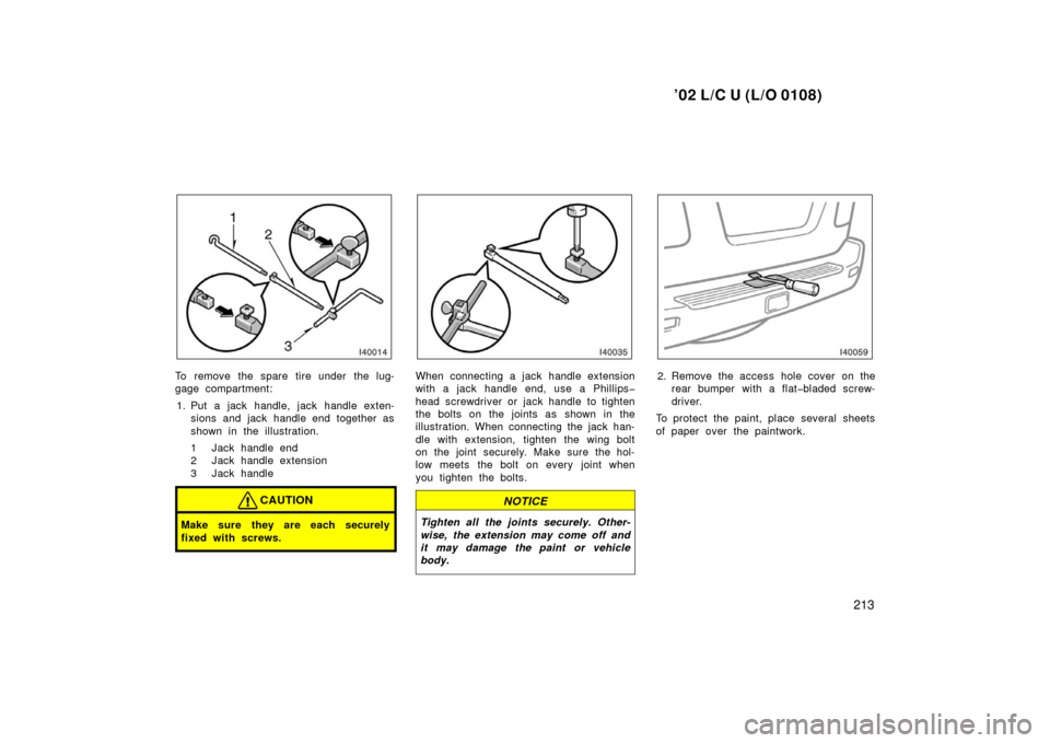 TOYOTA LAND CRUISER 2002 J100 Owners Manual ’02 L/C U (L/O 0108)
213
To remove the spare tire under the lug-
gage compartment:1. Put a jack handle, jack handle exten- sions and jack handle end together as
shown in the illustration.
1 Jack han