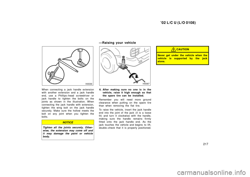 TOYOTA LAND CRUISER 2002 J100 Owners Manual ’02 L/C U (L/O 0108)
217
When connecting a jack handle extension
with another extension and a jack handle
end, use a Phillips�head screwdriver or
jack handle to tighten the bolts on the
joints as sh