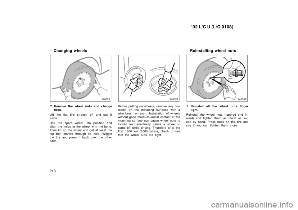 TOYOTA LAND CRUISER 2002 J100 Owners Manual ’02 L/C U (L/O 0108)
218
—Changing wheels
7. Remove the wheel nuts and changetires.
Lift the flat tire straight off and put it
aside.
Roll the spare wheel into position and
align the holes in the 