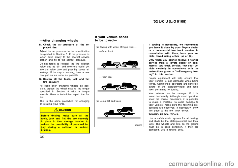 TOYOTA LAND CRUISER 2002 J100 Owners Manual ’02 L/C U (L/O 0108)
220
—After changing wheels
11. Check the air pressure of the re-placed tire.
Adjust the air pressure to the specification
designated in Section 8. If the pressure is
lower, dr