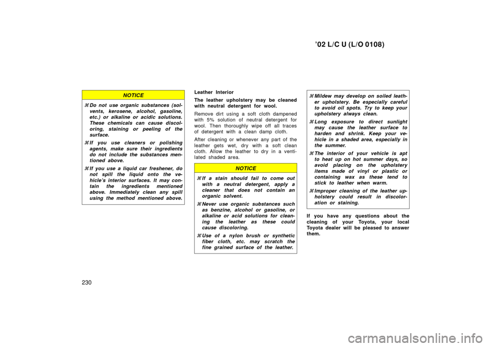 TOYOTA LAND CRUISER 2002 J100 Owners Manual ’02 L/C U (L/O 0108)
230
NOTICE
Do not use organic substances (sol-
vents, kerosene, alcohol, gasoline,
etc.) or alkaline or acidic solutions.
These chemicals can cause discol-
oring, staining or p