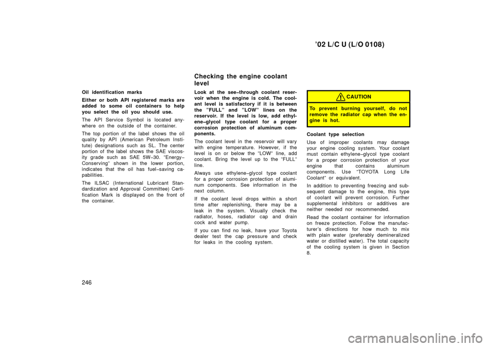 TOYOTA LAND CRUISER 2002 J100 Owners Manual ’02 L/C U (L/O 0108)
246
Oil identification marks
Either or both API registered marks are
added to some oil containers to help
you select the oil you should use.
The API Service Symbol is located an