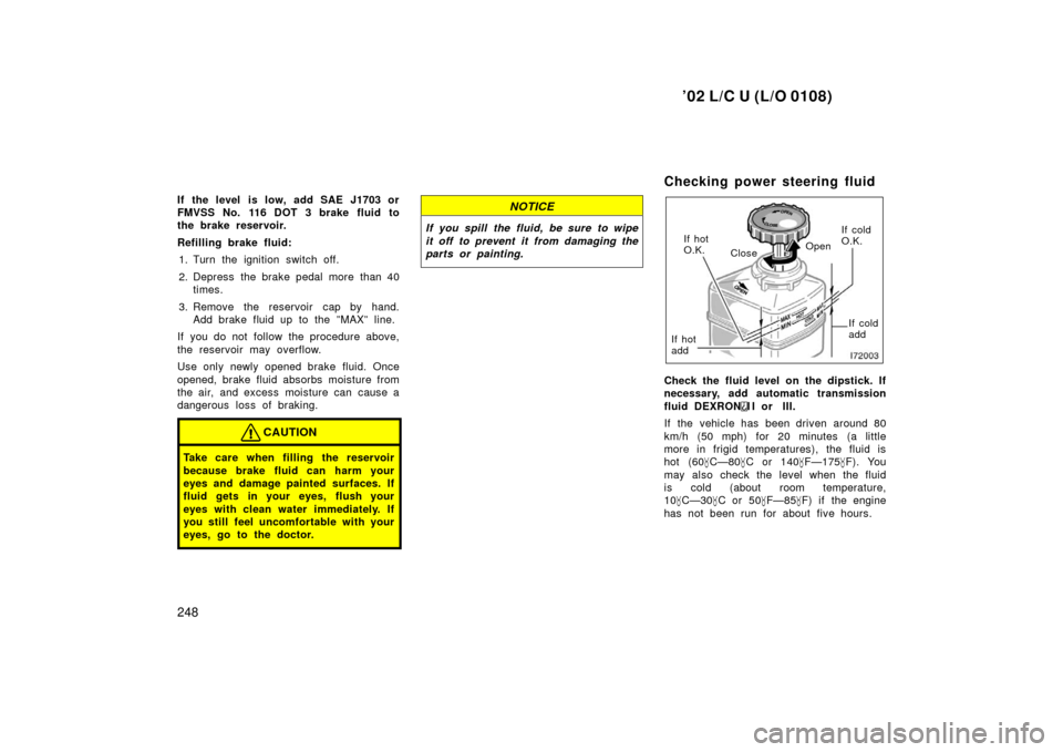 TOYOTA LAND CRUISER 2002 J100 Owners Manual ’02 L/C U (L/O 0108)
248
If the level  is low, add SAE J1703 or
FMVSS No. 116 DOT 3 brake fluid to
the brake reservoir.
Refilling brake fluid:1. Turn the ignition switch off.
2. Depress the brake pe