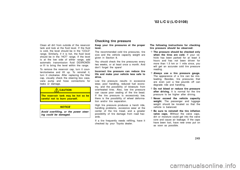 TOYOTA LAND CRUISER 2002 J100 Owners Manual ’02 L/C U (L/O 0108)
249
Clean all dirt from outside of the reservoir
tank and look at the fluid level. If  the fluid
is cold, the level should be in the ”COLD”
range. Similarly, if it is hot, t