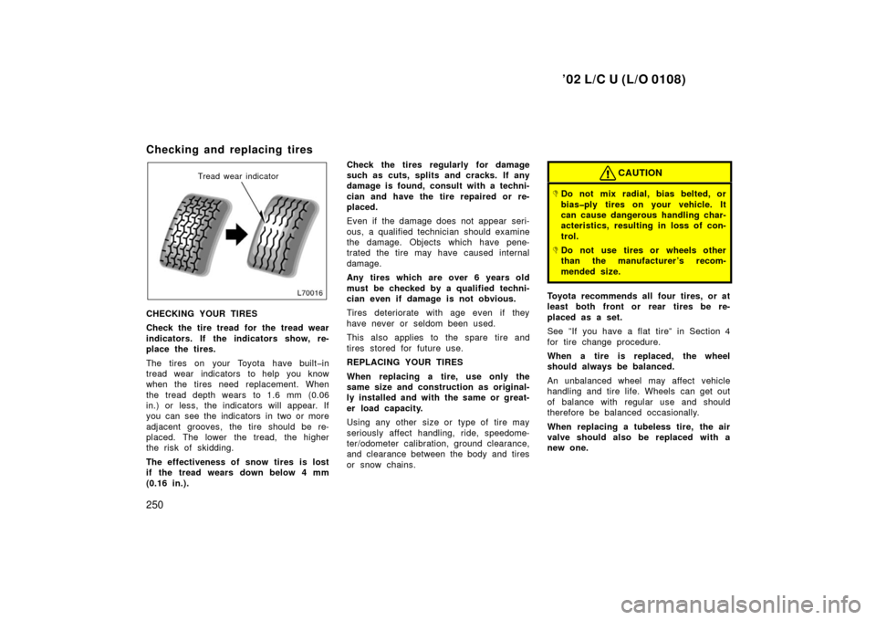 TOYOTA LAND CRUISER 2002 J100 Owners Manual ’02 L/C U (L/O 0108)
250
Checking and replacing tires 
Tread wear indicator
CHECKING YOUR TIRES
Check the tire tread for the tread wear
indicators. If the indicators show, re-
place the tires.
The t