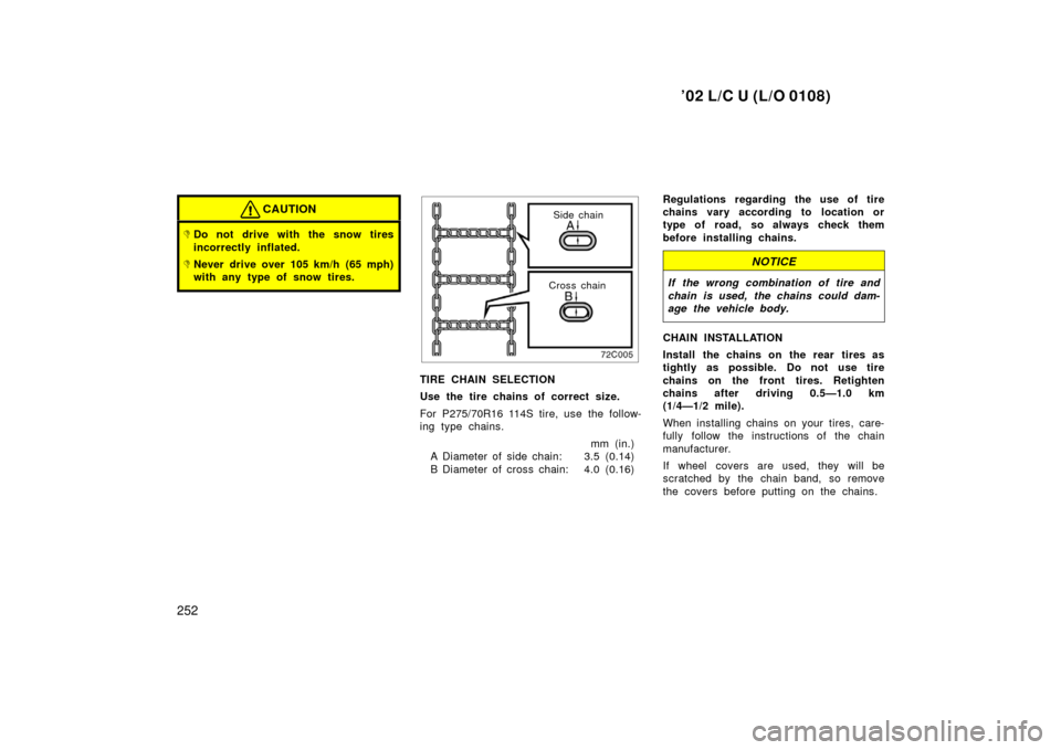 TOYOTA LAND CRUISER 2002 J100 User Guide ’02 L/C U (L/O 0108)
252
CAUTION
Do not drive with the snow tires
incorrectly inflated.
Never drive over 105 km/h (65 mph)
with any type of snow tires.
Cross chainSide chain
TIRE CHAIN SELECTION
U