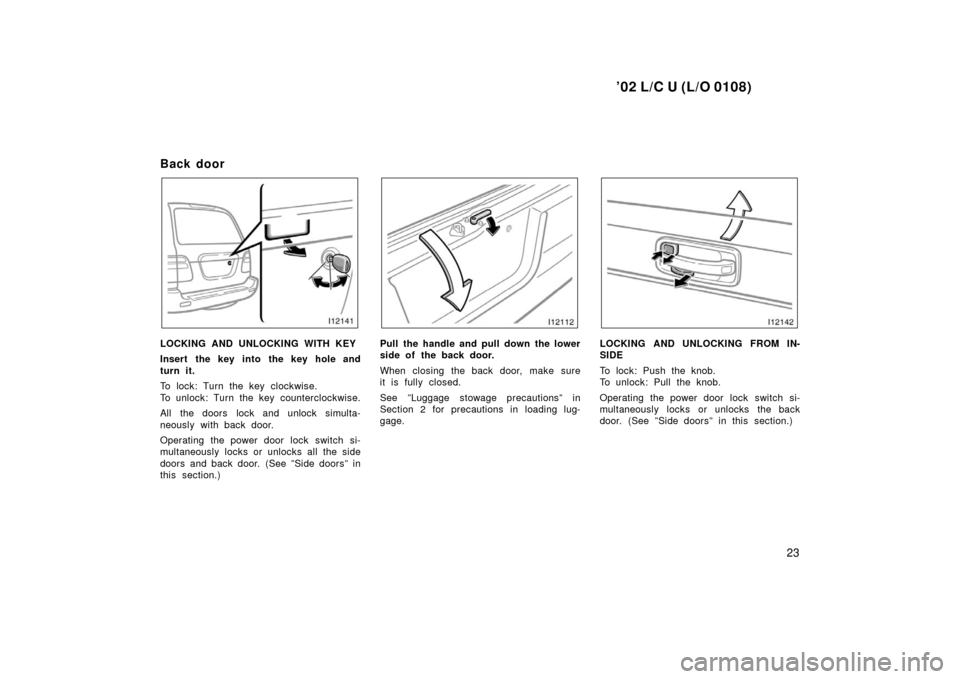 TOYOTA LAND CRUISER 2002 J100 Owners Manual ’02 L/C U (L/O 0108)
23
Back door
LOCKING AND UNLOCKING WITH KEY
Insert the key into the key hole and
turn it.
To lock: Turn the key clockwise.
To unlock: Turn the key counterclockwise.
All the door