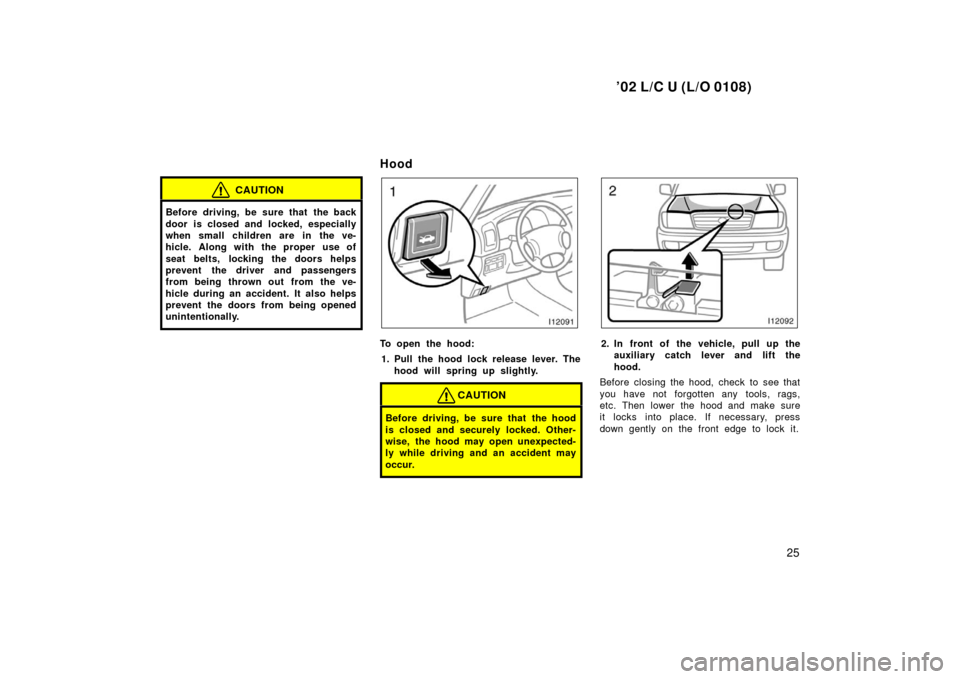 TOYOTA LAND CRUISER 2002 J100 Owners Manual ’02 L/C U (L/O 0108)
25
CAUTION
Before driving, be sure that the back
door is closed and locked, especially
when small children are in the ve-
hicle. Along with the proper  use of
seat belts, lockin