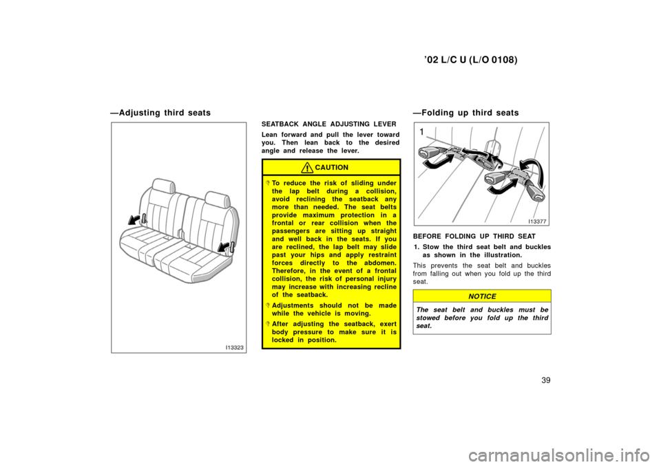 TOYOTA LAND CRUISER 2002 J100 Owners Manual ’02 L/C U (L/O 0108)
39
—Adjusting third seats
SEATBACK ANGLE ADJUSTING LEVER
Lean forward and pull the lever toward
you. Then lean back to the desired
angle and release the lever.
CAUTION
To red