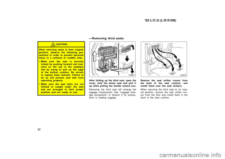 TOYOTA LAND CRUISER 2002 J100 Service Manual ’02 L/C U (L/O 0108)
42
CAUTION
When returning seats to their original
position, observe the following pre-
cautions in order to prevent personal
injury in a collision or sudden stop:
Make sure the