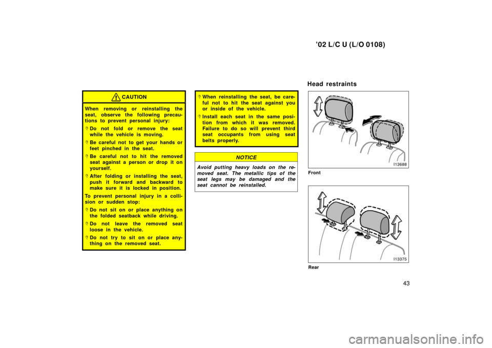 TOYOTA LAND CRUISER 2002 J100 Service Manual ’02 L/C U (L/O 0108)
43
CAUTION
When removing or reinstalling the
seat, observe the following precau-
tions to prevent personal injury:
Do not fold or remove the seat
while the vehicle is moving.
