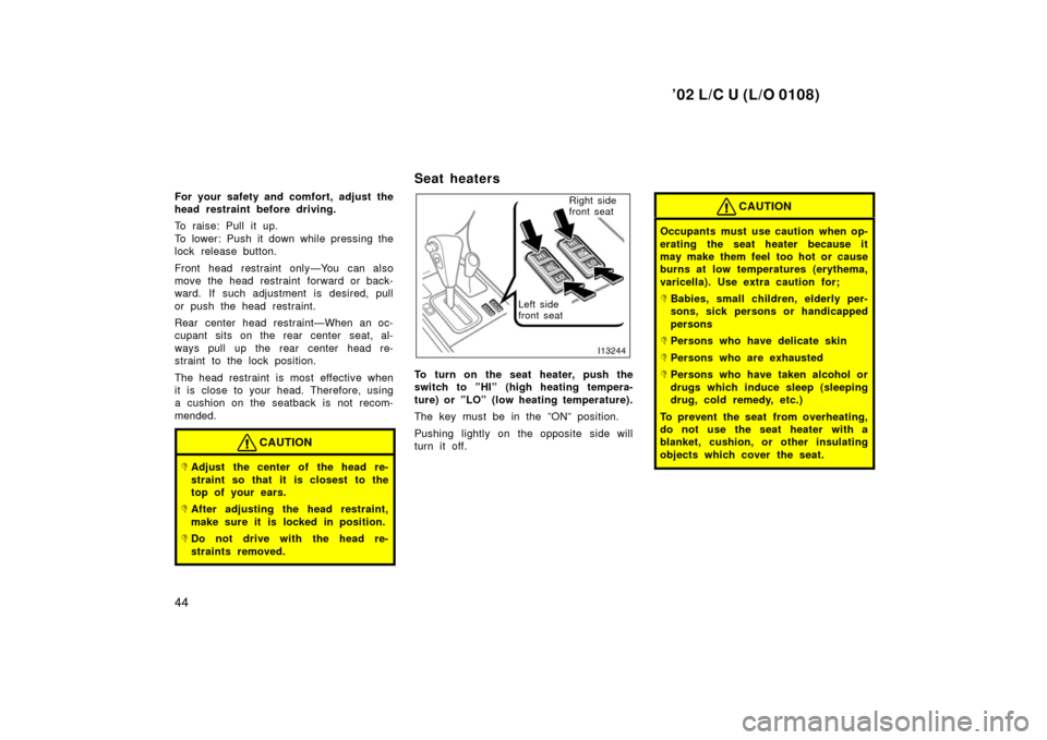 TOYOTA LAND CRUISER 2002 J100 Owners Manual ’02 L/C U (L/O 0108)
44
For your safety and comfort, adjust the
head restraint before driving.
To raise: Pull it up.
To lower: Push it down while pressing the
lock release button.
Front head restrai