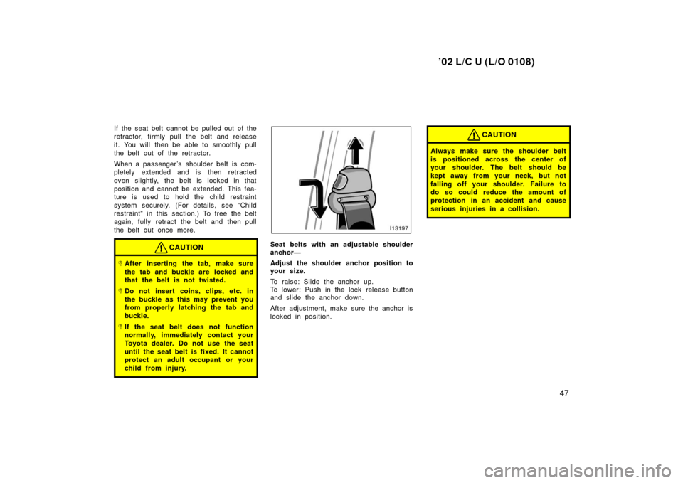 TOYOTA LAND CRUISER 2002 J100 Owners Manual ’02 L/C U (L/O 0108)
47
If the seat belt cannot be pulled out of the
retractor, firmly pull the belt and release
it. You will  then be able to smoothly pull
the belt out of the retractor.
When a pas